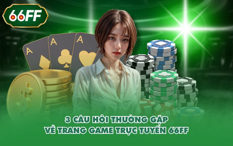 3 câu hỏi thường gặp về trang game trực tuyến 66FF
