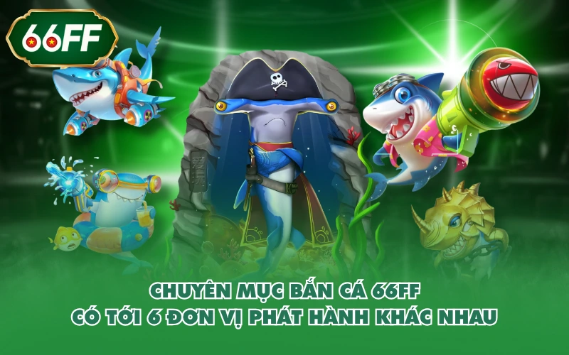 Chuyên mục bắn cá 66FF có tới 6 đơn vị phát hành khác nhau