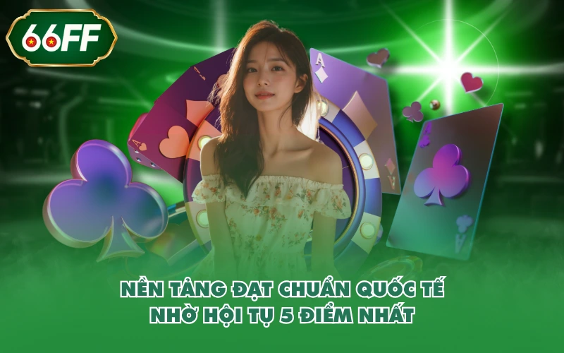 Nền tảng đạt chuẩn quốc tế nhờ hội tụ 5 điểm nhất