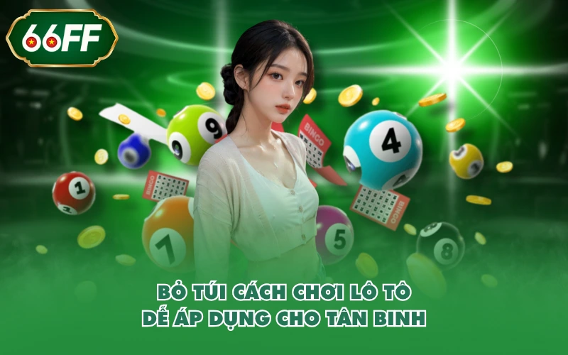 Bỏ túi cách chơi lô tô dễ áp dụng cho tân binh
