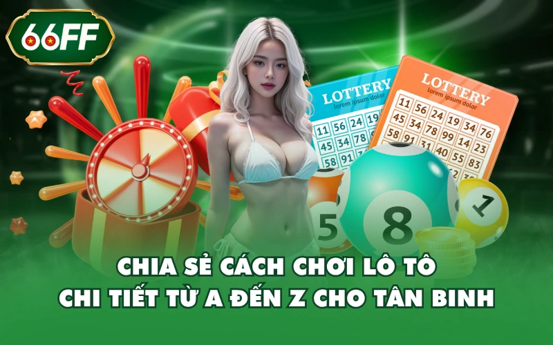 Chia Sẻ Cách Chơi Lô Tô Chi Tiết Từ A Đến Z Cho Tân Binh