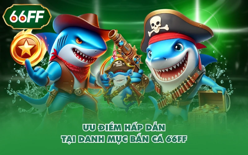 Ưu điểm hấp dẫn tại danh mục bắn cá 66FF
